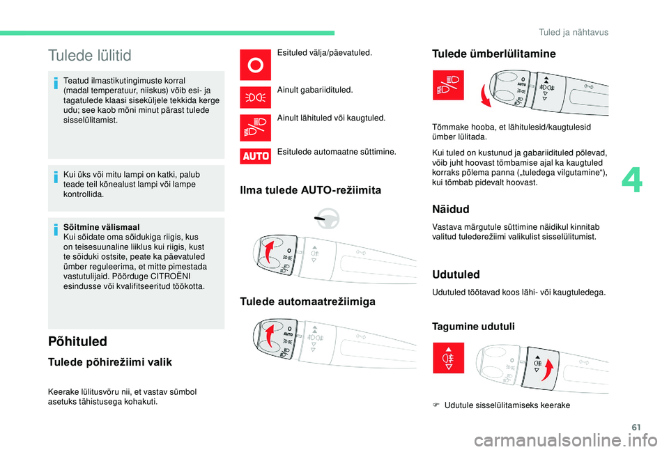 CITROEN C4 CACTUS 2019 Kasutusjuhend (in Estonian) 61
Tulede lülitid
Teatud ilmastikutingimuste korral
(madal temperatuur, niiskus) võib esi- ja
tagatulede klaasi siseküljele tekkida kerge
udu; see kaob mõni minut pärast tulede
sisselülitami CITROEN C4 CACTUS 2019 Kasutusjuhend (in Estonian) 61
Tulede lülitid
Teatud ilmastikutingimuste korral
(madal temperatuur, niiskus) võib esi- ja
tagatulede klaasi siseküljele tekkida kerge
udu; see kaob mõni minut pärast tulede
sisselülitami