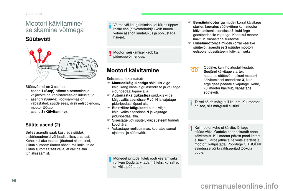 CITROEN C4 CACTUS 2019  Kasutusjuhend (in Estonian) 96
Mootori käivitamine/
seiskamine võtmega
Süütevõti
Süüte asend (2)
Selles asendis saab kasutada sõiduki 
elektriseadmeid või laadida lisavarustust.
Kohe, kui aku tase on jõudnud alampiirin