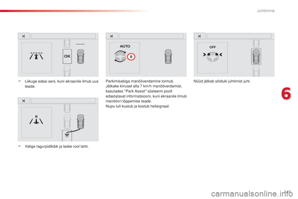 CITROEN C4 CACTUS 2018  Kasutusjuhend (in Estonian) 147
C4-cactus_et_Chap06_conduite_ed01-2016
Parkimisabiga manööverdamine toimub.
Jätkake kiirusel alla 7 km/h manööverdamist, 
kasutades "Park Assist" süsteemi poolt 
edastatavat informat