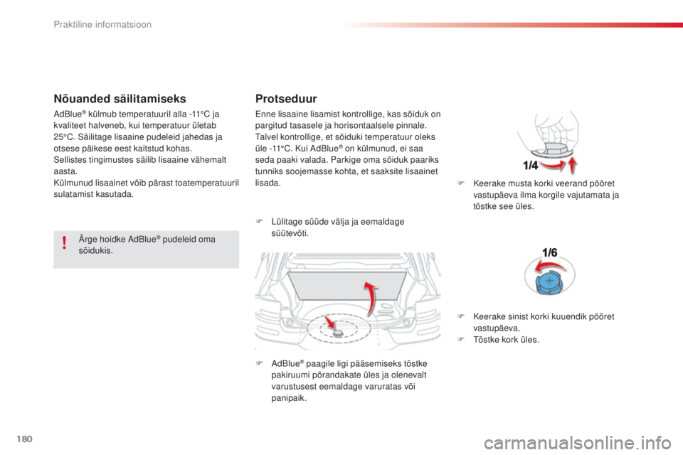 CITROEN C4 CACTUS 2018  Kasutusjuhend (in Estonian) 180
C4-cactus_et_Chap07_info-pratiques_ed01-2016
Nõuanded säilitamiseks
Ärge hoidke AdBlue® pudeleid oma 
sõidukis.
Protseduur
F Lülitage süüde välja ja eemaldage 
süüt evõti.
F
 AdB

lue
