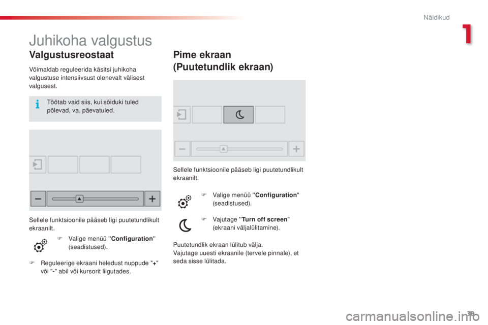 CITROEN C4 CACTUS 2018  Kasutusjuhend (in Estonian) 39
C4 - cactus_et _Chap01_instruments- de-bord_ed01-2016
Juhikoha valgustus
Valgustusreostaat
Võimaldab reguleerida käsitsi juhikoha 
valgustuse intensiivsust olenevalt välisest 
valgusest.
F
 Vali