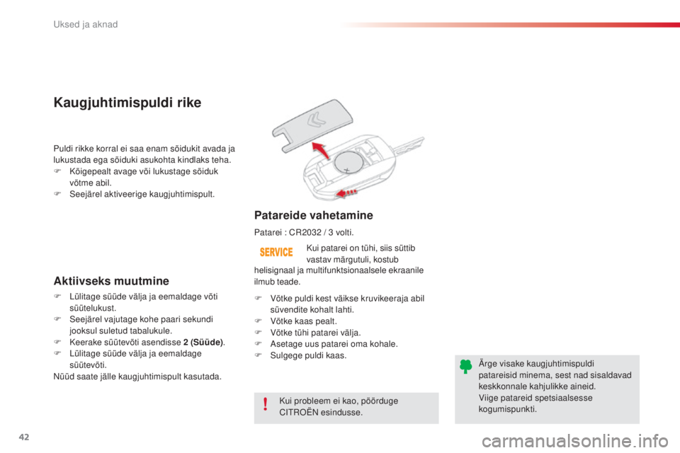 CITROEN C4 CACTUS 2018  Kasutusjuhend (in Estonian) 42
C4-cactus_et_Chap02_ouvertures_ed01-2016
Kui probleem ei kao, pöörduge 
Citroën esi ndusse.
Kui patarei on tühi, siis süttib 
vastav märgutuli, kostub 
Patareide vahetamine
Puldi rikke korral