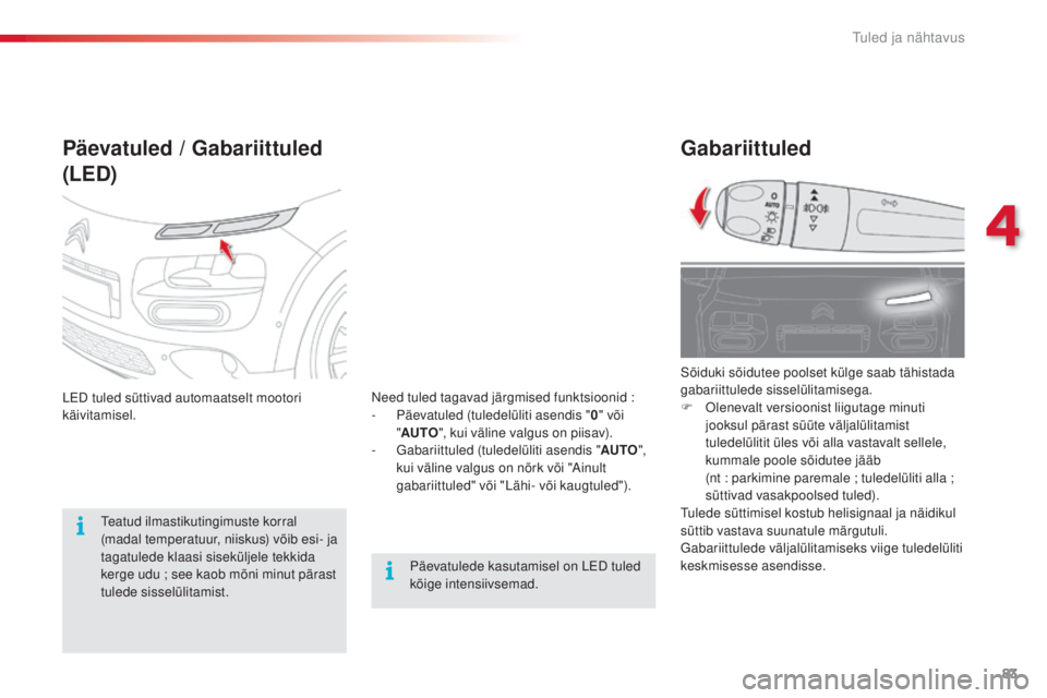 CITROEN C4 CACTUS 2018 Kasutusjuhend (in Estonian) 83
C4-cactus_et_Chap04_Eclairage-et-visibilite_ed01-2016
Gabariittuled
Sõiduki sõidutee poolset külge saab tähistada
gabariittulede sisselülitamisega.
F
olen
evalt versioonist liigutage minuti CITROEN C4 CACTUS 2018 Kasutusjuhend (in Estonian) 83
C4-cactus_et_Chap04_Eclairage-et-visibilite_ed01-2016
Gabariittuled
Sõiduki sõidutee poolset külge saab tähistada
gabariittulede sisselülitamisega.
F
olen
evalt versioonist liigutage minuti