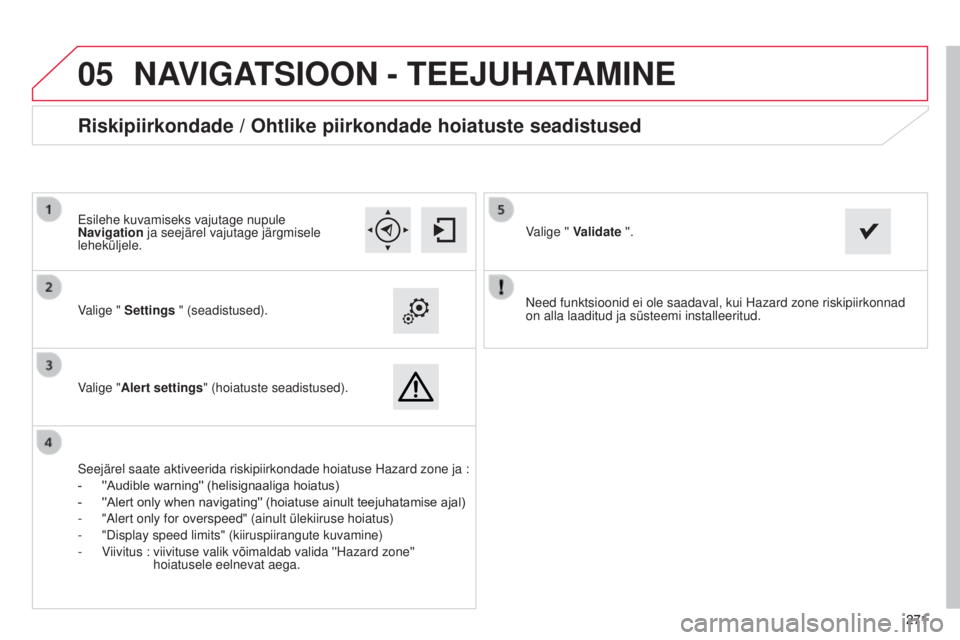 CITROEN C4 CACTUS 2014 Kasutusjuhend (in Estonian)
05
271271
E3_et_Chap12b_SMEGplus_ed01-2014
Need funktsioonid ei ole saadaval, kui Hazard zone riskipiirkonnad
on alla laaditud ja süsteemi installeeritud.
Valige " Settings " (seadistused) CITROEN C4 CACTUS 2014 Kasutusjuhend (in Estonian)
05
271271
E3_et_Chap12b_SMEGplus_ed01-2014
Need funktsioonid ei ole saadaval, kui Hazard zone riskipiirkonnad
on alla laaditud ja süsteemi installeeritud.
Valige " Settings " (seadistused)