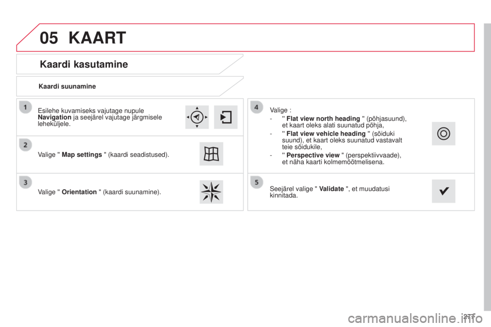 CITROEN C4 CACTUS 2014 Kasutusjuhend (in Estonian) 05
277
E3_et_Chap12b_SMEGplus_ed01-2014
Kaardi kasutamine
KAART
Kaardi suunamine
Valige '' Map settings " (kaardi seadistused).
Valige '' Orientation " (kaardi suunamine). Vali CITROEN C4 CACTUS 2014 Kasutusjuhend (in Estonian) 05
277
E3_et_Chap12b_SMEGplus_ed01-2014
Kaardi kasutamine
KAART
Kaardi suunamine
Valige '' Map settings " (kaardi seadistused).
Valige '' Orientation " (kaardi suunamine). Vali