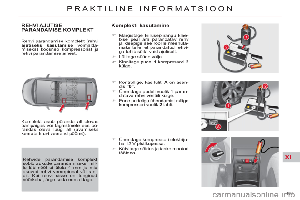 CITROEN C4 PICASSO 2013 Kasutusjuhend (in Estonian) XI
183
PRAKTILINE INFORMATSIOON
REHVI AJUTISEPARANDAMISE KOMPLEKT
Komplekti kasutamine
Komplekt asub põranda all olevas
panipaigas või tagaistmete ees põ-
randas oleva luugi all (avamiseks CITROEN C4 PICASSO 2013 Kasutusjuhend (in Estonian) XI
183
PRAKTILINE INFORMATSIOON
REHVI AJUTISEPARANDAMISE KOMPLEKT
Komplekti kasutamine
Komplekt asub põranda all olevas
panipaigas või tagaistmete ees põ-
randas oleva luugi all (avamiseks