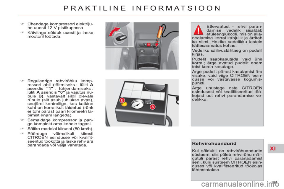 CITROEN C4 PICASSO 2013  Kasutusjuhend (in Estonian) XI
185 
PRAKTILINE INFORMATSIOON
   
�) 
  Ühendage kompressori elektriju-
he uuesti 12 V pistikupessa. 
   
�) 
  Käivitage sõiduk uuesti ja laske 
mootoril töötada. 
   
�) 
 Reguleerige rehvir