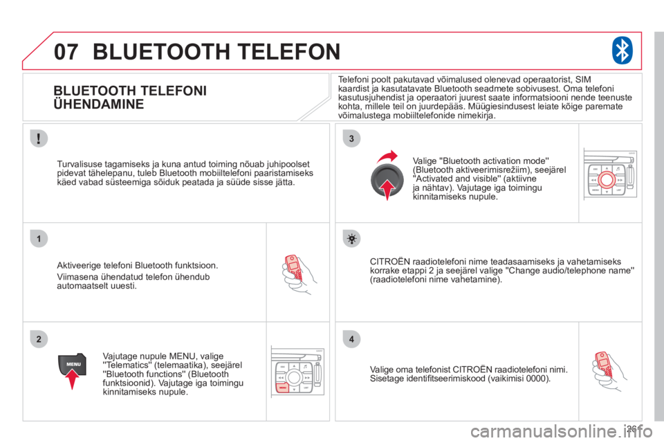 CITROEN C4 PICASSO 2013  Kasutusjuhend (in Estonian) 261
07
1
2
3
4
BLUETOOTH TELEFON 
   
 
 
 
 
 
 
 
BLUETOOTH TELEFONI 
ÜHENDAMINE  
 
 
 Aktiveerige telefoni Bluetooth funktsioon. 
  Viim
asena ühendatud telefon ühendubautomaatselt uuesti.    
