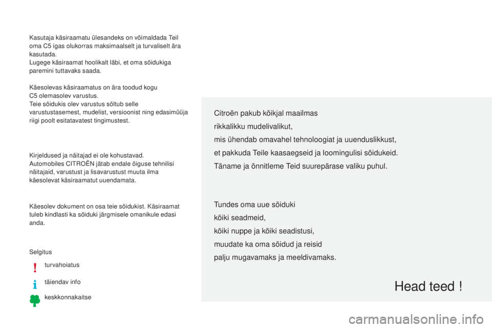 CITROEN C5 2015 Kasutusjuhend (in Estonian) Kasutaja käsiraamatu ülesandeks on võimaldada teil
oma C5 igas olukorras maksimaalselt ja turvaliselt ära
kasutada.
Lugege käsiraamat hoolikalt läbi, et oma sõidukiga
paremini tuttavaks sa CITROEN C5 2015 Kasutusjuhend (in Estonian) Kasutaja käsiraamatu ülesandeks on võimaldada teil
oma C5 igas olukorras maksimaalselt ja turvaliselt ära
kasutada.
Lugege käsiraamat hoolikalt läbi, et oma sõidukiga
paremini tuttavaks sa