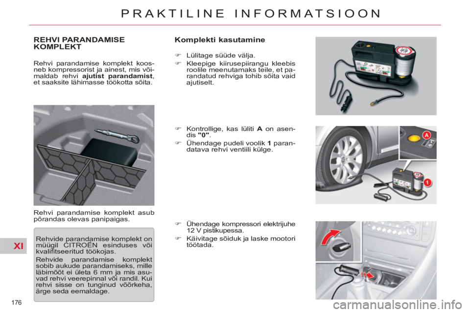 CITROEN C5 2012  Kasutusjuhend (in Estonian) XI
176 
PRAKTILINE INFORMATSIOON
REHVI PARANDAMISE 
KOMPLEKT   
Komplekti kasutamine 
 
Rehvi parandamise komplekt asub 
põrandas olevas panipaigas.    
 
�) 
  Lülitage süüde välja. 
   
�) 
  K