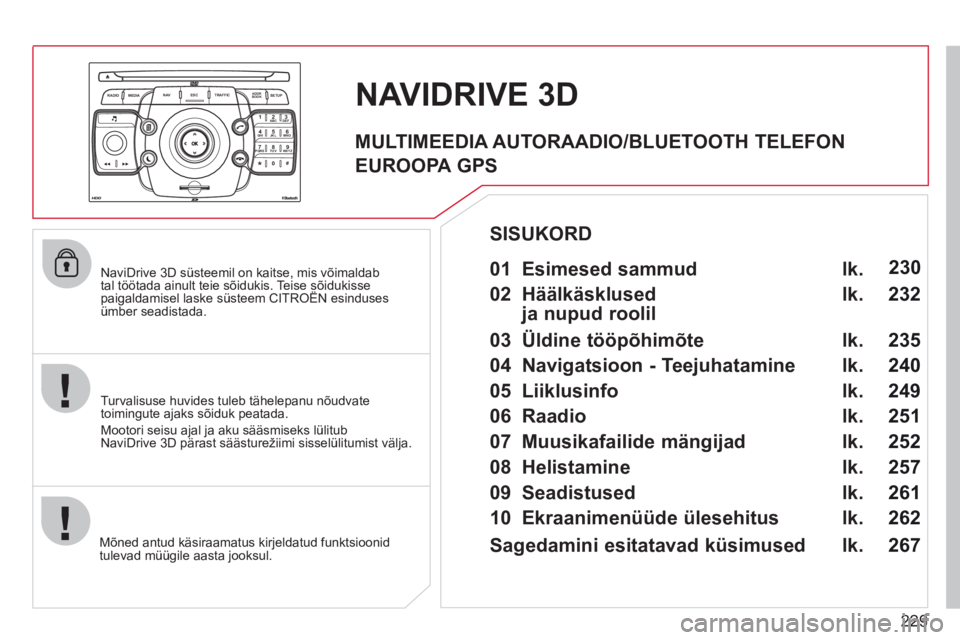 CITROEN C5 2012  Kasutusjuhend (in Estonian) 229
2ABC3DEF5JKL4GHI6MNO8TUV7PQRS9WXYZ0*#
1
RADIO MEDIANAV ESC TRAFFIC
SETUPADDR
BOOK
   
NaviDrive 3D süsteemil on kaitse, mis võimaldab 
tal töötada ainult teie sõidukis. Te i s e sõidukissepa