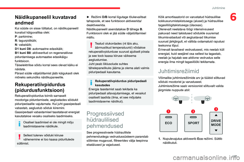 CITROEN C5 AIRCROSS 2022 Kasutusjuhend (in Estonian) 107
Juhtimine
6Näidikupaneelil kuvatavad
andmed
Kui süüde on sisse lülitatud, on näidikupaneelil
kuvatud käiguvalitsa olek:
P: parkimine;
R: tagurpidikäik;
N: vabakäik;
D1 kuni D8: automaatn CITROEN C5 AIRCROSS 2022 Kasutusjuhend (in Estonian) 107
Juhtimine
6Näidikupaneelil kuvatavad
andmed
Kui süüde on sisse lülitatud, on näidikupaneelil
kuvatud käiguvalitsa olek:
P: parkimine;
R: tagurpidikäik;
N: vabakäik;
D1 kuni D8: automaatn