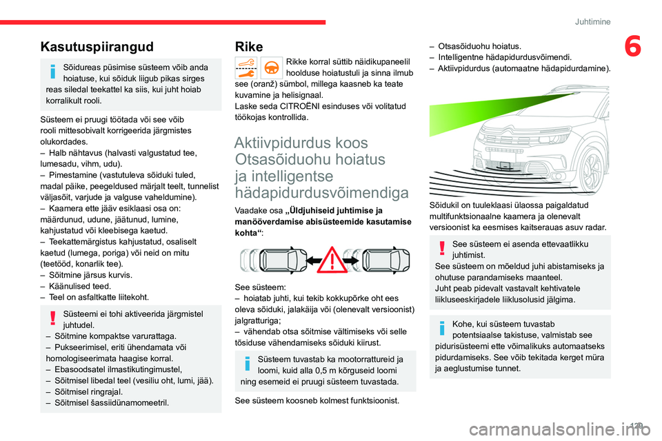 CITROEN C5 AIRCROSS 2022  Kasutusjuhend (in Estonian) 129
Juhtimine
6Kasutuspiirangud
Sõidureas püsimise süsteem võib anda 
hoiatuse, kui sõiduk liigub pikas sirges 
reas siledal teekattel ka siis, kui juht hoiab 
korralikult rooli.
Süsteem ei pruu