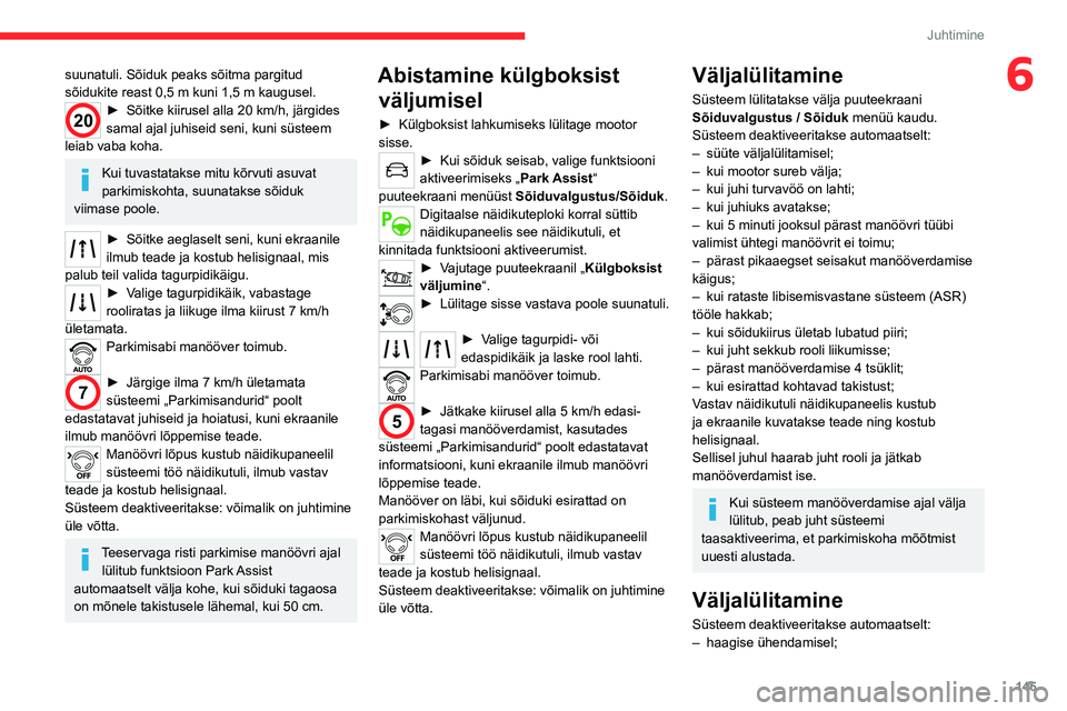 CITROEN C5 AIRCROSS 2022 Kasutusjuhend (in Estonian) 145
Juhtimine
6suunatuli. Sõiduk peaks sõitma pargitud
sõidukite reast 0,5 m kuni 1,5 m kaugusel.
20► Sõitke kiirusel alla 20 km/h, järgides
samal ajal juhiseid seni, kuni süsteem
leiab CITROEN C5 AIRCROSS 2022 Kasutusjuhend (in Estonian) 145
Juhtimine
6suunatuli. Sõiduk peaks sõitma pargitud
sõidukite reast 0,5 m kuni 1,5 m kaugusel.
20► Sõitke kiirusel alla 20 km/h, järgides
samal ajal juhiseid seni, kuni süsteem
leiab