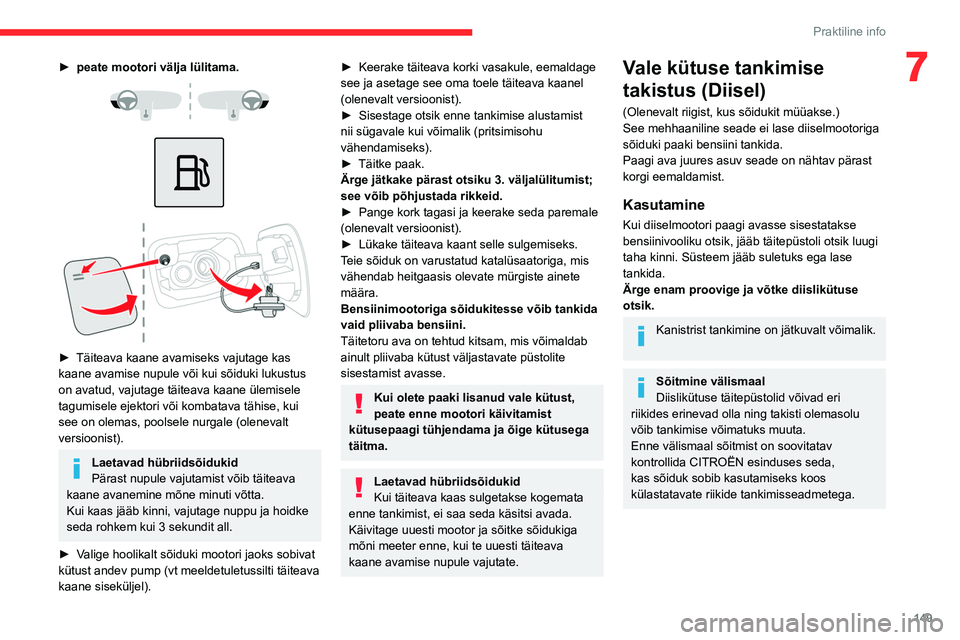 CITROEN C5 AIRCROSS 2022  Kasutusjuhend (in Estonian) 149
Praktiline info
7► peate mootori välja lülitama. 
 
 
 
 
 
► Täiteava kaane avamiseks vajutage kas 
kaane avamise nupule või kui sõiduki lukustus 
on avatud, vajutage täiteava kaane ül