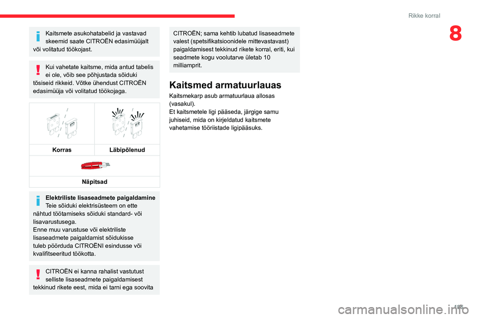 CITROEN C5 AIRCROSS 2022  Kasutusjuhend (in Estonian) 185
Rikke korral
8Kaitsmete asukohatabelid ja vastavad 
skeemid saate CITROËN edasimüüjalt 
või volitatud töökojast.
Kui vahetate kaitsme, mida antud tabelis 
ei ole, võib see põhjustada sõid