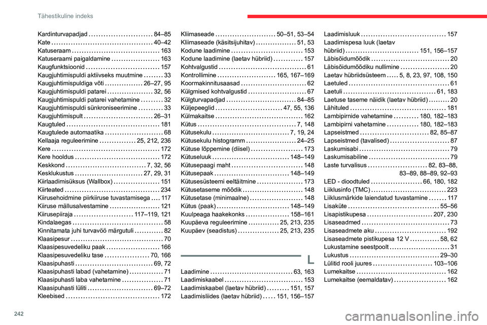 CITROEN C5 AIRCROSS 2022 Kasutusjuhend (in Estonian) 242
Tähestikuline indeks
Kardinturvapadjad 84–85
Kate
40–42
Katuseraam
163
Katuseraami paigaldamine
163
Kaugfunktsioonid
157
Kaugjuhtimispuldi aktiivseks muutmine
33
CITROEN C5 AIRCROSS 2022 Kasutusjuhend (in Estonian) 242
Tähestikuline indeks
Kardinturvapadjad 84–85
Kate
40–42
Katuseraam
163
Katuseraami paigaldamine
163
Kaugfunktsioonid
157
Kaugjuhtimispuldi aktiivseks muutmine
33