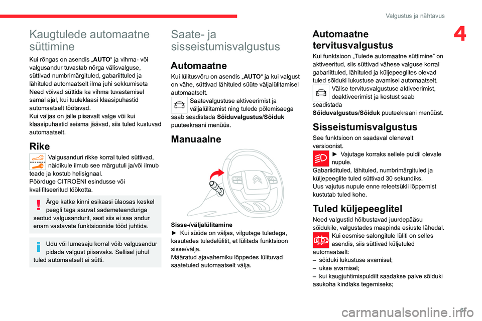 CITROEN C5 AIRCROSS 2022  Kasutusjuhend (in Estonian) 67
Valgustus ja nähtavus
4Kaugtulede automaatne 
süttimine
Kui rõngas on asendis „AUTO“ ja vihma- või 
valgusandur tuvastab nõrga välisvalguse, 
süttivad numbrimärgituled, gabariittuled ja