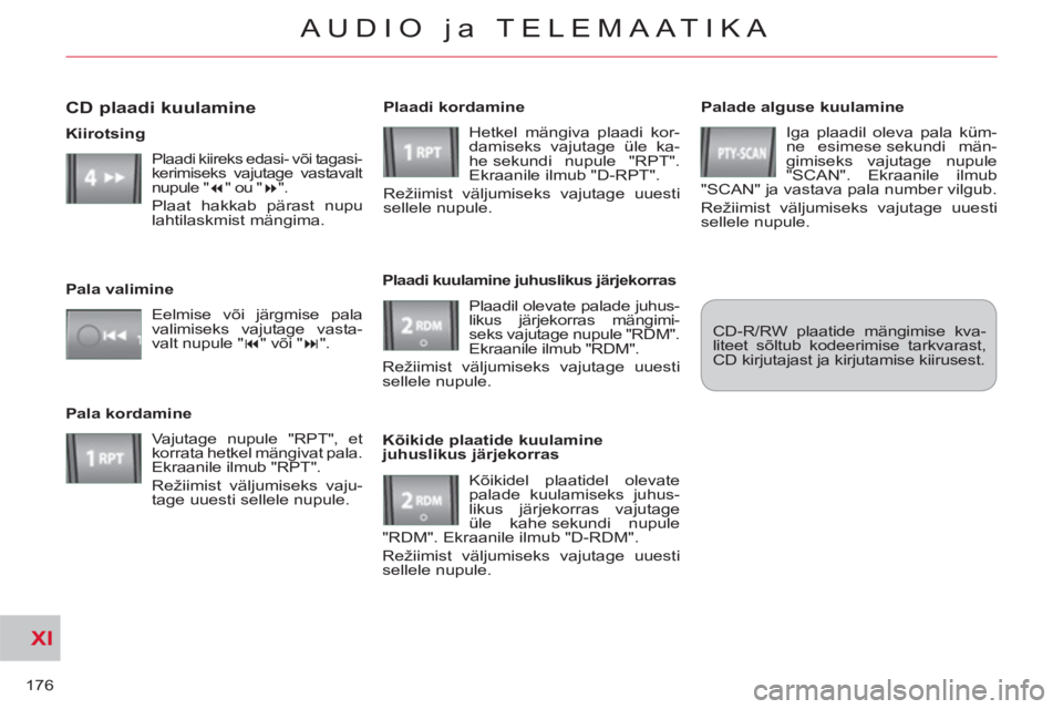 CITROEN C-CROSSER 2012  Kasutusjuhend (in Estonian) XI
176
AUDIO ja TELEMAATIKA
   
Palade alguse kuulamine 
  Iga plaadil oleva pala küm-
ne esimese sekundi män-
gimiseks vajutage nupule 
"SCAN". Ekraanile ilmub 
"SCAN" ja vastava pala number vilgub