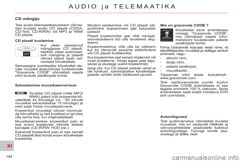 CITROEN C-CROSSER 2012  Kasutusjuhend (in Estonian) XI
194
AUDIO ja TELEMAATIKA
CD mängija 
  Teie audio-telemaatikasüsteem võimal-
dab kuulata audio CD plaate (CDDA, 
CD-Text, CD-R/RW) või MP3 ja WMA 
CD plaate. 
   
CD plaadi kuulamine   Mootori 