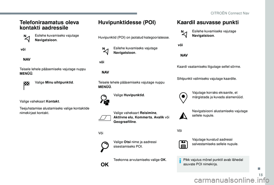 CITROEN C-ELYSÉE 2018 Kasutusjuhend (in Estonian) 13
Telefoniraamatus oleva
kontakti aadressile
või Esilehe kuvamiseks vajutage
Navigatsioon
.
Teisele lehele pääsemiseks vajutage nuppu
MENÜÜ .
Valige Minu sihtpunktid .
Valige vahekaart Konta CITROEN C-ELYSÉE 2018 Kasutusjuhend (in Estonian) 13
Telefoniraamatus oleva
kontakti aadressile
või Esilehe kuvamiseks vajutage
Navigatsioon
.
Teisele lehele pääsemiseks vajutage nuppu
MENÜÜ .
Valige Minu sihtpunktid .
Valige vahekaart Konta