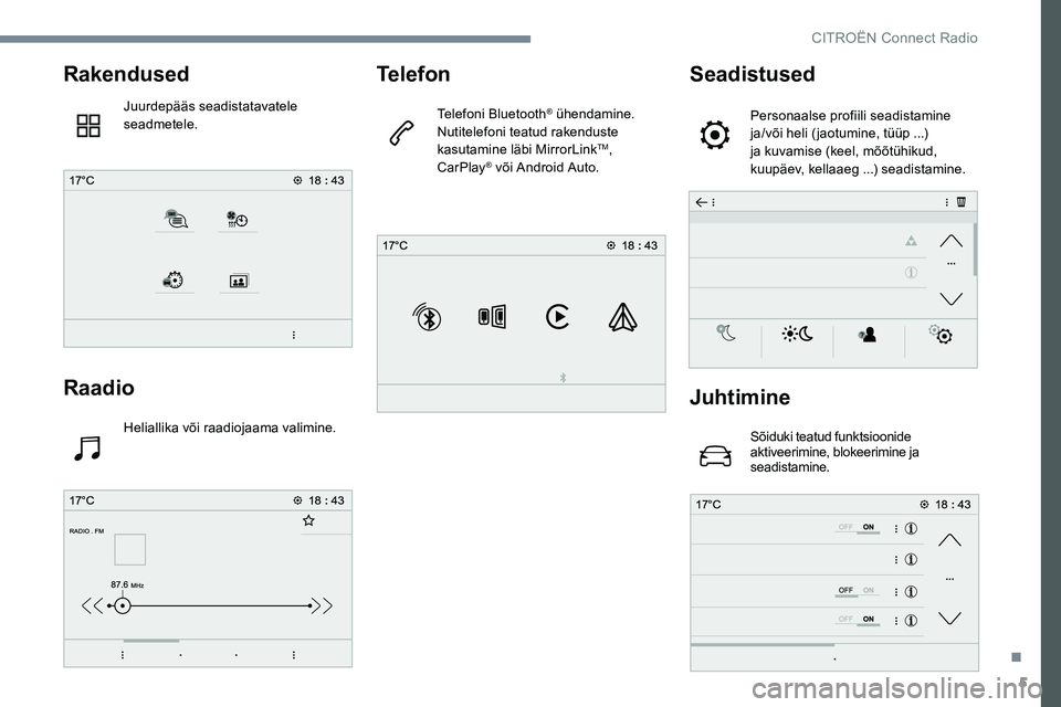 CITROEN C-ELYSÉE 2017 Kasutusjuhend (in Estonian) 5
Rakendused
Juurdepääs seadistatavatele
seadmetele.
Raadio
Heliallika või raadiojaama valimine.
Telefon
Telefoni Bluetooth® ühendamine.
Nutitelefoni teatud rakenduste
kasutamine läbi MirrorLi CITROEN C-ELYSÉE 2017 Kasutusjuhend (in Estonian) 5
Rakendused
Juurdepääs seadistatavatele
seadmetele.
Raadio
Heliallika või raadiojaama valimine.
Telefon
Telefoni Bluetooth® ühendamine.
Nutitelefoni teatud rakenduste
kasutamine läbi MirrorLi