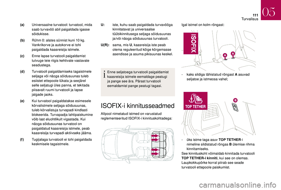 CITROEN DS3 2018  Kasutusjuhend (in Estonian) 111
ISOFIX-i kinnitusseadmed
Allpool nimetatud istmed on varustatud 
reglementeeritud ISOFIX-i kinnituskohtadega:Igal istmel on kolm rõngast:
Enne seljatoega turvatooli paigaldamist 
kaasreisija istm