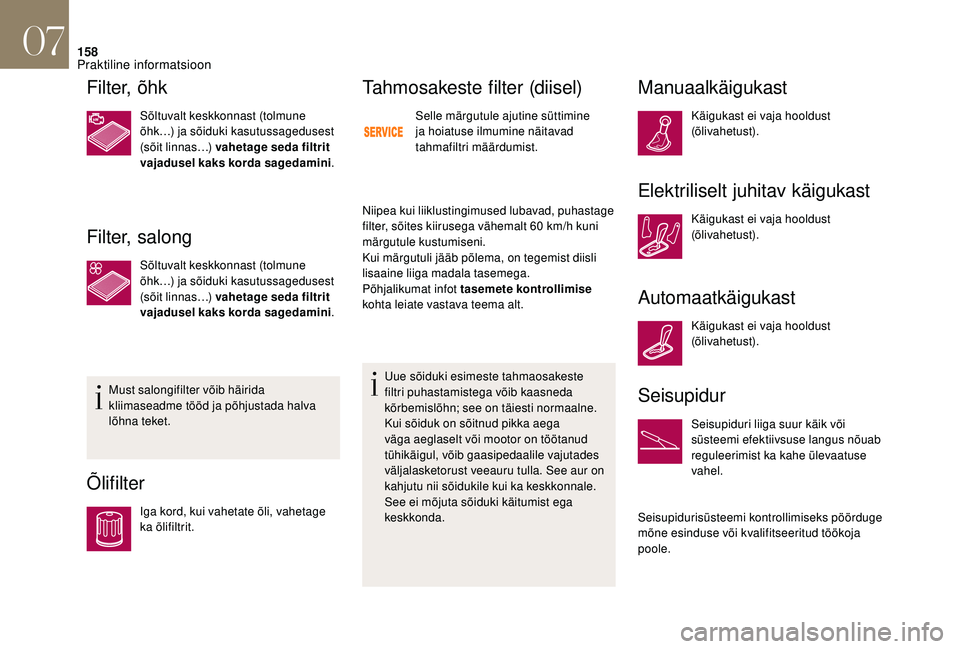 CITROEN DS3 CABRIO 2018  Kasutusjuhend (in Estonian) 158
Filter, õhk
Sõltuvalt keskkonnast (tolmune 
õhk…) ja sõiduki kasutussagedusest 
(sõit linnas…) vahetage seda filtrit 
vajadusel kaks korda sagedamini.
Filter, salong
Sõltuvalt keskkonnas
