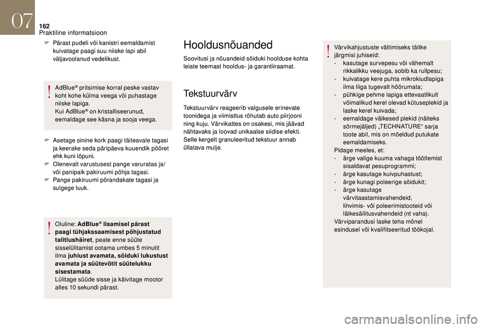 CITROEN DS3 2018  Kasutusjuhend (in Estonian) 162
F Pärast pudeli või kanistri eemaldamist kuivatage paagi suu niiske lapi abil 
väljavoolanud vedelikust.
AdBlue
® pritsimise korral peske vastav 
koht kohe külma veega või puhastage 
niiske 