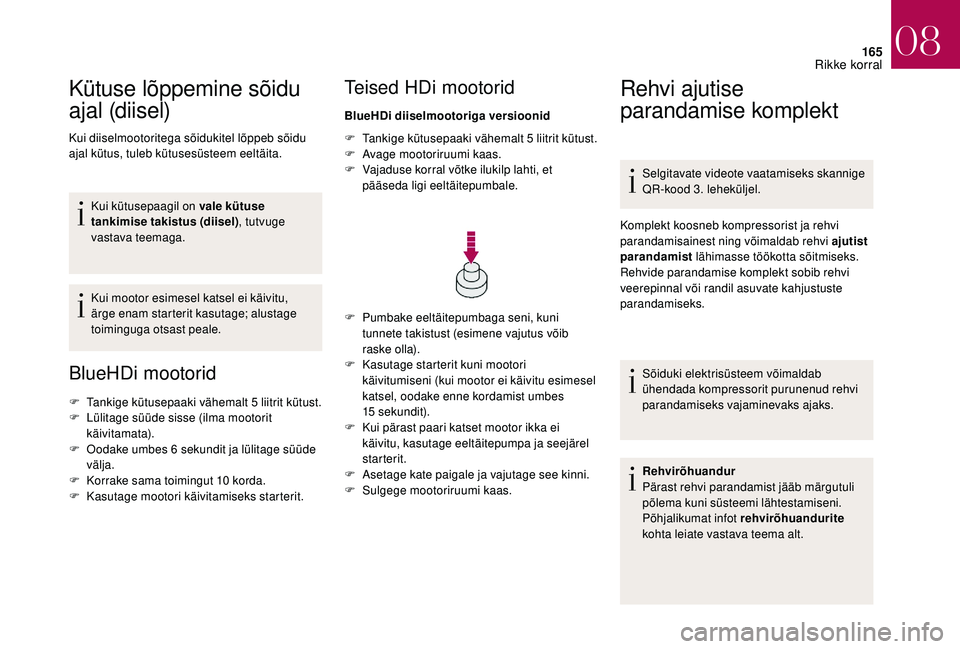 CITROEN DS3 2018  Kasutusjuhend (in Estonian) 165
Kütuse lõppemine sõidu 
ajal (diisel)
Kui diiselmootoritega sõidukitel lõppeb sõidu 
ajal kütus, tuleb kütusesüsteem eeltäita.Kui kütusepaagil on vale kütuse 
tankimise takistus (diise