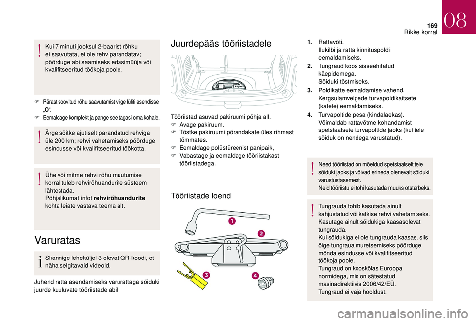 CITROEN DS3 2018  Kasutusjuhend (in Estonian) 169
Kui 7 minuti jooksul 2-baarist rõhku 
e i saavutata, ei ole rehv parandatav; 
pöörduge abi saamiseks edasimüüja või 
kvalifitseeritud töökoja poole.
F
 Pärast soovitud rõhu saavutamist v