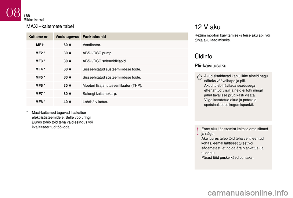 CITROEN DS3 2018  Kasutusjuhend (in Estonian) 188
12 V aku
Režiim	mootori	käivitamiseks	teise	aku	abil	või	t
ühja aku laadimiseks.
Üldinfo
Plii-käivitusaku
Akud sisaldavad kahjulikke aineid nagu 
näiteks väävelhape ja plii.
Akud tuleb h