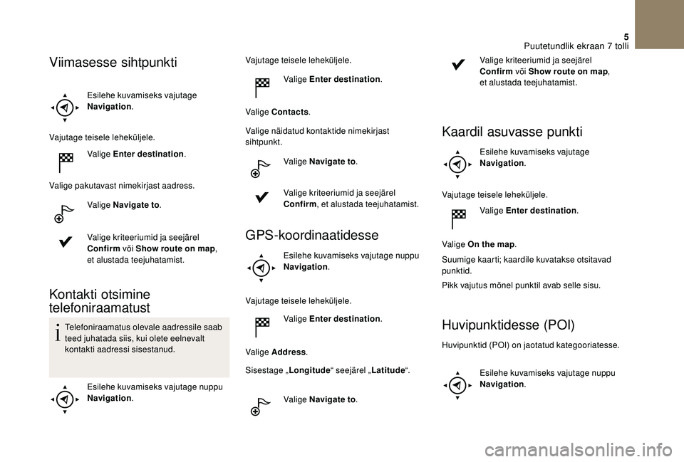 CITROEN DS3 2018 Kasutusjuhend (in Estonian) 5
Esilehe kuvamiseks vajutage
Navigation.
Vajutage teisele leheküljele. Valige Enter destination .
Valige pakutavast nimekirjast aadress. Valige Navigate to .
Valige kriteeriumid ja seejärel
Confi CITROEN DS3 2018 Kasutusjuhend (in Estonian) 5
Esilehe kuvamiseks vajutage
Navigation.
Vajutage teisele leheküljele. Valige Enter destination .
Valige pakutavast nimekirjast aadress. Valige Navigate to .
Valige kriteeriumid ja seejärel
Confi