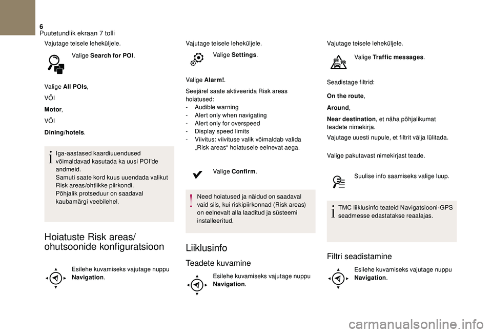 CITROEN DS3 2018  Kasutusjuhend (in Estonian) 6
Vajutage teisele leheküljele.Valige Search for POI .
Valige All POIs ,
VÕI
Motor ,
VÕI
Dining/hotels .
Iga-aastased kaardiuuendused 
võimaldavad kasutada ka uusi POI'de 
andmeid.
Samuti saat