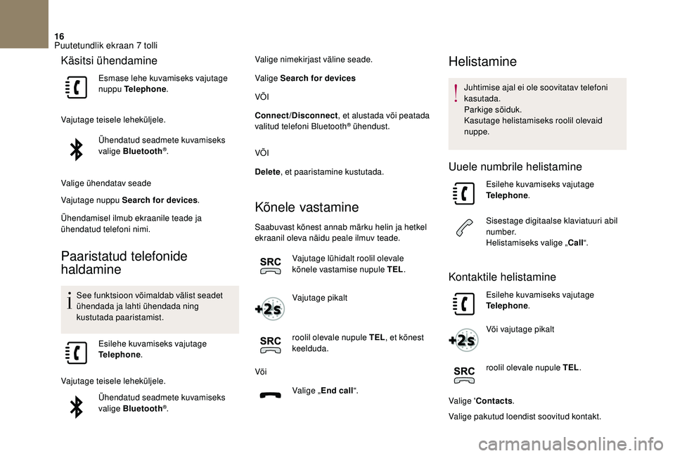 CITROEN DS3 2018  Kasutusjuhend (in Estonian) 16
Käsitsi ühendamine
Esmase lehe kuvamiseks vajutage 
nuppu Telephone.
Vajutage teisele leheküljele. Ühendatud seadmete kuvamiseks 
valige Bluetooth
®.
Valige ühendatav seade
Vajutage nuppu Sea