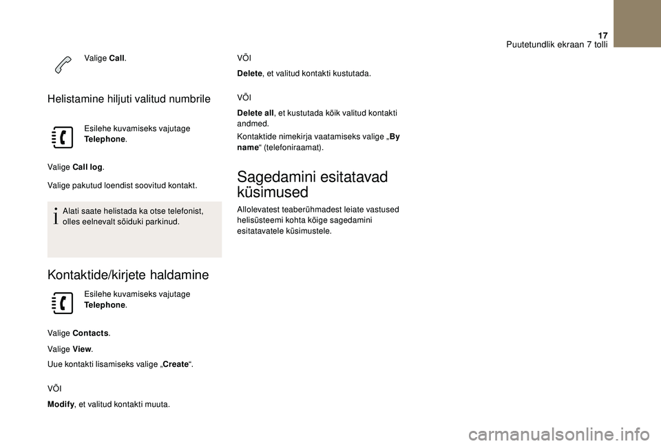 CITROEN DS3 2018 Kasutusjuhend (in Estonian) 17
Valige Call.
Helistamine hiljuti valitud numbrile
Esilehe kuvamiseks vajutage
Telephone .
Valige Call log .
Valige pakutud loendist soovitud kontakt.
Alati saate helistada ka otse telefonist,
oll CITROEN DS3 2018 Kasutusjuhend (in Estonian) 17
Valige Call.
Helistamine hiljuti valitud numbrile
Esilehe kuvamiseks vajutage
Telephone .
Valige Call log .
Valige pakutud loendist soovitud kontakt.
Alati saate helistada ka otse telefonist,
oll