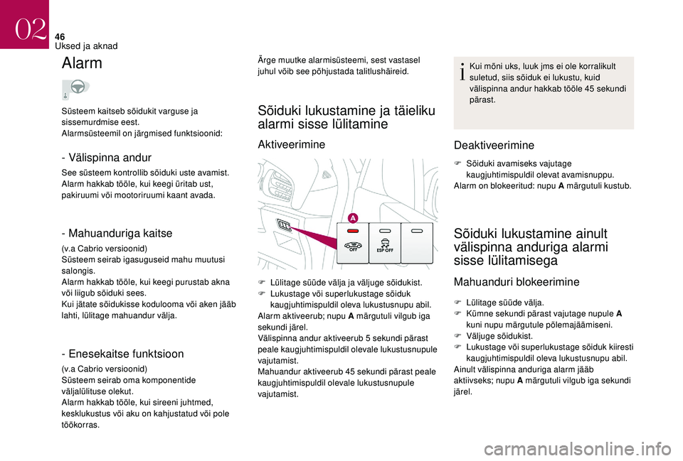 CITROEN DS3 CABRIO 2018  Kasutusjuhend (in Estonian) 46
Alarm
- Välispinna andur
See süsteem kontrollib sõiduki uste avamist.
Alarm hakkab tööle, kui keegi üritab ust, 
pakiruumi või mootoriruumi kaant avada.
- Mahuanduriga kaitse
(v.a Cabrio ver