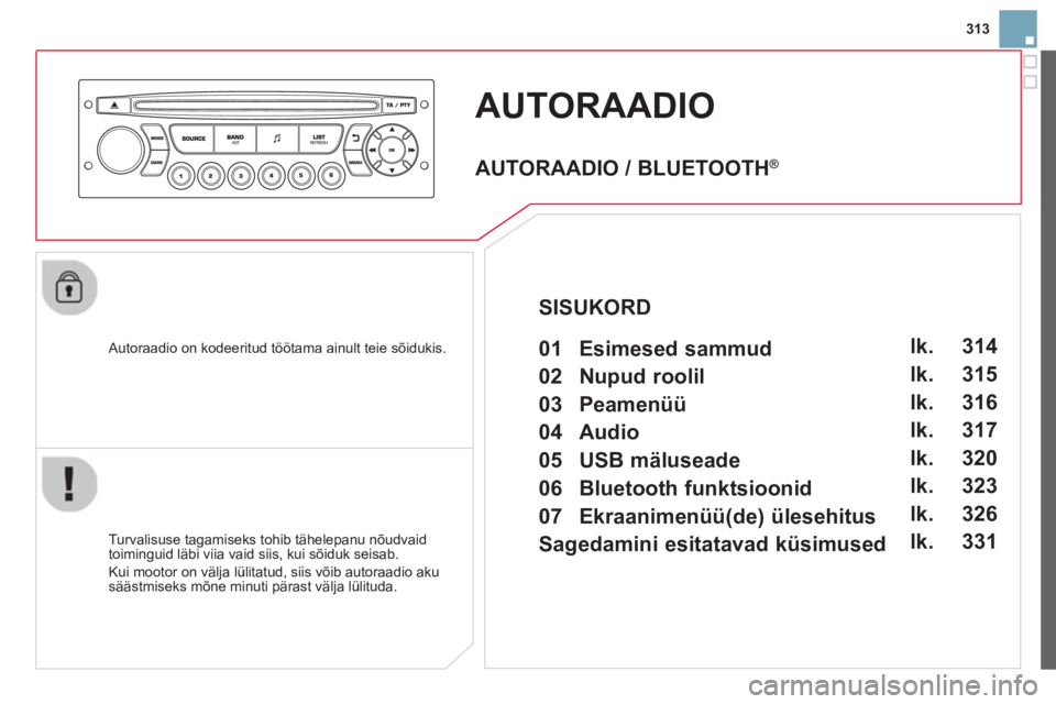 CITROEN DS3 2014 Kasutusjuhend (in Estonian) 313
AUTORAADIO
Autoraadio on kodeeritud töötama ainult teie sõidukis.
Turvalisuse ta
gamiseks tohib tähelepanu nõudvaid
toiminguid läbi viia vaid siis, kui sõiduk seisab.
Kui mootor o CITROEN DS3 2014 Kasutusjuhend (in Estonian) 313
AUTORAADIO
Autoraadio on kodeeritud töötama ainult teie sõidukis.
Turvalisuse ta
gamiseks tohib tähelepanu nõudvaid
toiminguid läbi viia vaid siis, kui sõiduk seisab.
Kui mootor o