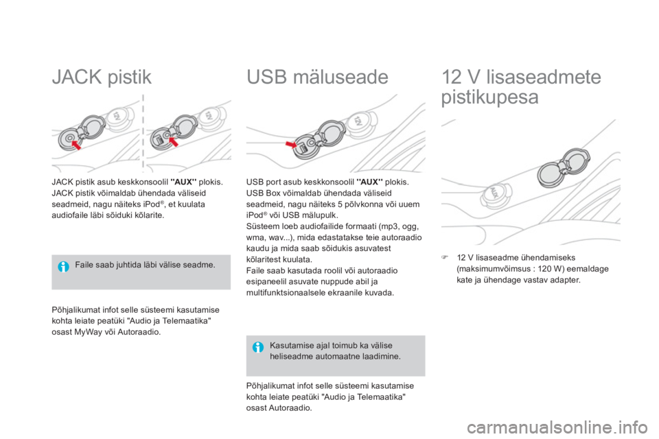 CITROEN DS3 2013  Kasutusjuhend (in Estonian)    
 
 
 
 
 
JACK pistik 
JACK pistik asub keskkonsoolil AUXplokis.
JACK pistik võimaldab ühendada väliseid seadmeid, nagu näiteks iPod ®  , et kuulata audiofaile läbi sõiduki kõlarite.
 