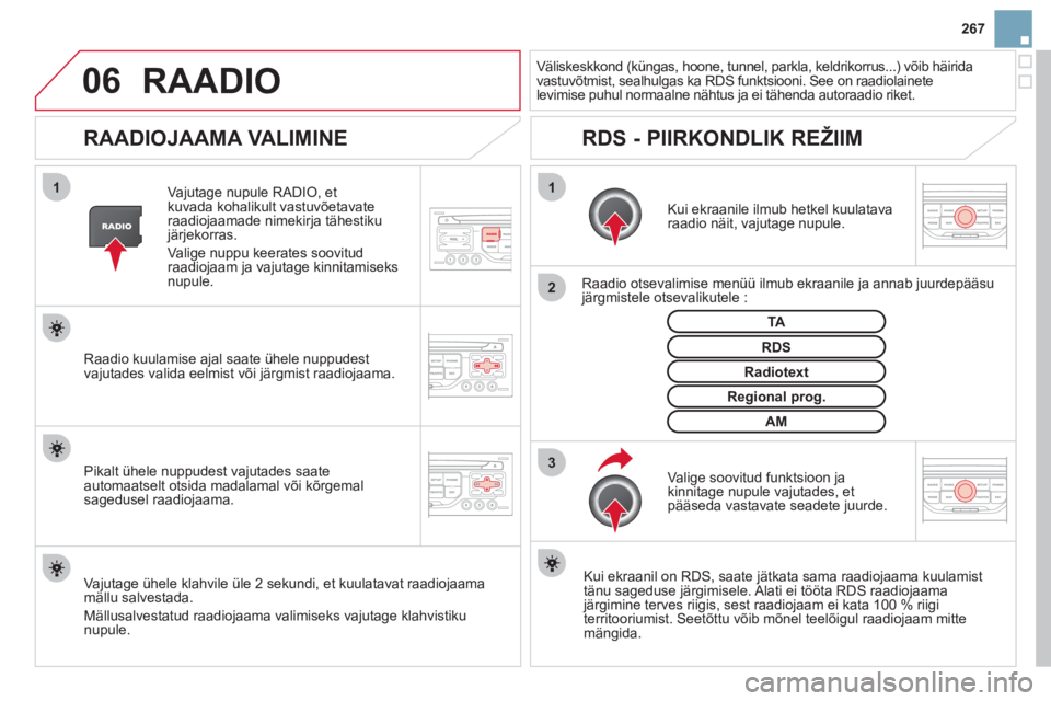 CITROEN DS3 2013  Kasutusjuhend (in Estonian) 267
06
3 2 1 1
 
 
 
 
 
 
 
RAADIOJAAMA VALIMINE 
 
 Kui ekraanile ilmub hetkel kuulatava raadio näit, vajutage nupule.  
   
Raadio otsevalimise menüü ilmub ekraanile ja annab juurdepääsu järg
