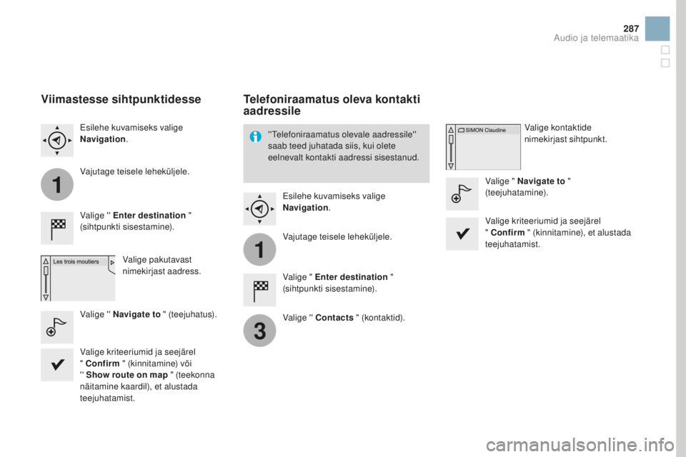 CITROEN DS3 CABRIO 2017  Kasutusjuhend (in Estonian) 1
1
3
287
DS3_et_Chap11c_SMEGplus_ed02-2015
Viimastesse sihtpunktidesse
Valige '' Enter destination " 
(sihtpunkti sisestamine).
Valige pakutavast 
nimekirjast aadress.
Esilehe kuvamiseks 