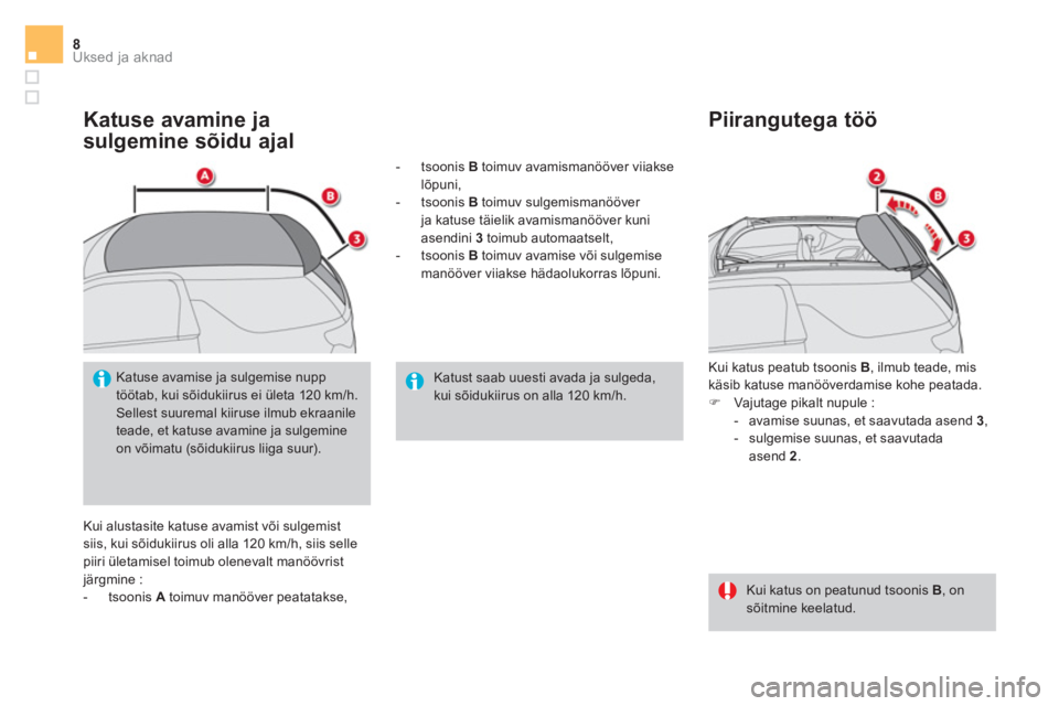 CITROEN DS3 CABRIO 2017  Kasutusjuhend (in Estonian) Uksed ja aknad8
   
Katuse avamine ja 
sulgemine sõidu ajal 
  Kui alustasite katuse avamist või sulgemist 
siis, kui sõidukiirus oli alla 120 km/h, siis selle 
piiri ületamisel toimub olenevalt m