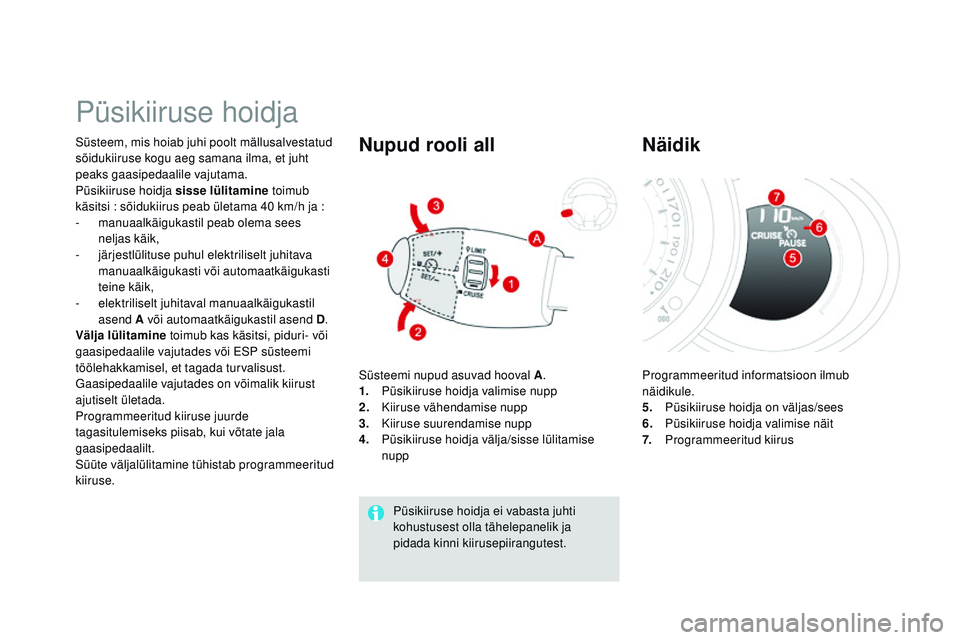 CITROEN DS3 CABRIO 2015  Kasutusjuhend (in Estonian) DS3_et_Chap06_conduite_ed01-2014
Püsikiiruse hoidja
Süsteem, mis hoiab juhi poolt mällusalvestatud 
sõidukiiruse kogu aeg samana ilma, et juht 
peaks gaasipedaalile vajutama.
Püsikiiruse hoidja s