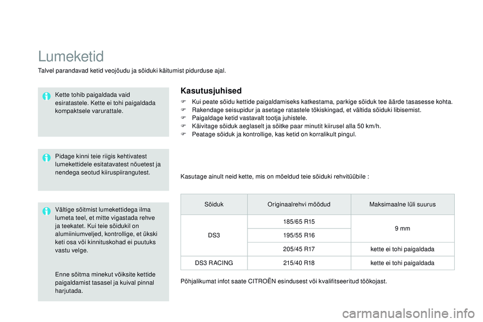 CITROEN DS3 CABRIO 2015  Kasutusjuhend (in Estonian) DS3_et_Chap10_info-pratiques_ed01-2014
Enne sõitma minekut võiksite kettide 
paigaldamist tasasel ja kuival pinnal 
harjutada.
Lumeketid
talvel parandavad ketid veojõudu ja sõiduki käitumist pidu