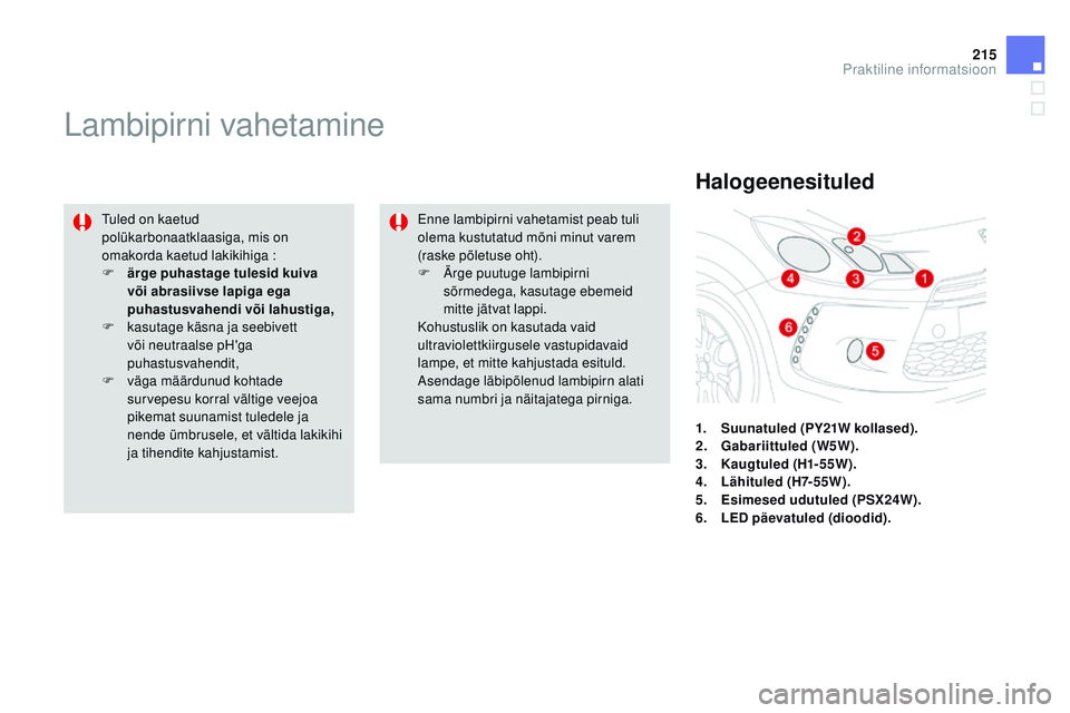 CITROEN DS3 CABRIO 2015  Kasutusjuhend (in Estonian) 215
DS3_et_Chap10_info-pratiques_ed01-2014
Lambipirni vahetamine
tuled on kaetud 
polükarbonaatklaasiga, mis on 
omakorda kaetud lakikihiga :
F 
ä
 rge puhastage tulesid kuiva 
või abrasiivse lapig