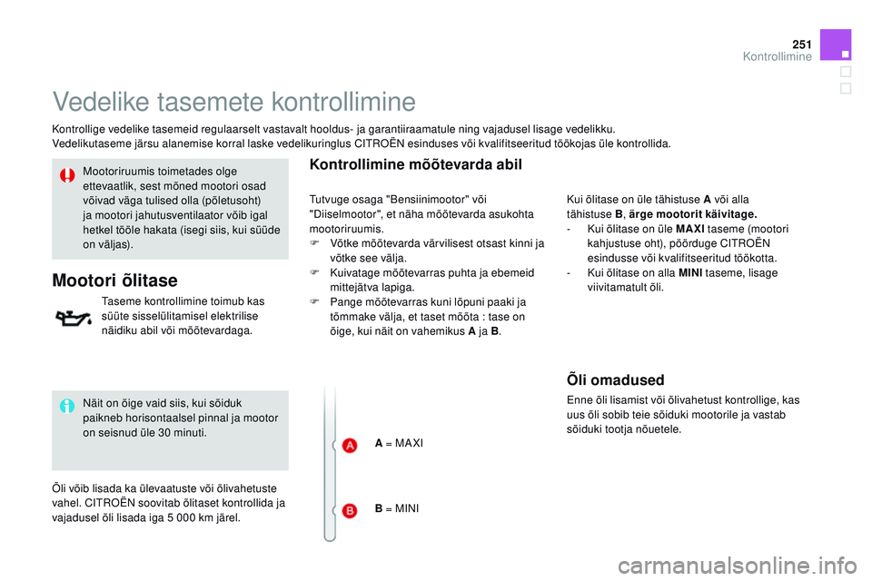 CITROEN DS3 CABRIO 2015  Kasutusjuhend (in Estonian) 251
DS3_et_Chap11_verifications_ed01-2014
Vedelike tasemete kontrollimine
Kontrollige vedelike tasemeid regulaarselt vastavalt hooldus- ja garantiiraamatule ning vajadusel lisage vedelikku.
Vedelikuta
