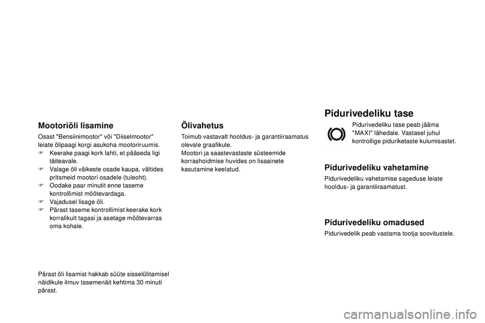 CITROEN DS3 CABRIO 2015  Kasutusjuhend (in Estonian) DS3_et_Chap11_verifications_ed01-2014
Pidurivedeliku tase
Pidurivedeliku vahetamine
Pidurivedeliku vahetamise sageduse leiate 
hooldus- ja garantiiraamatust.
Pidurivedeliku omadused
Pidurivedelik peab