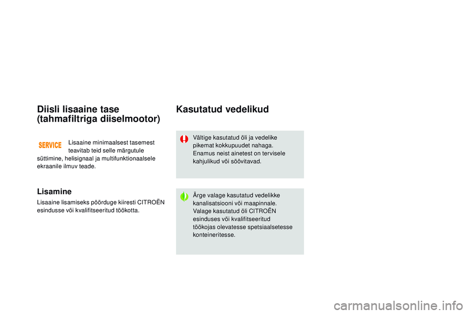 CITROEN DS3 CABRIO 2015  Kasutusjuhend (in Estonian) DS3_et_Chap11_verifications_ed01-2014
Diisli lisaaine tase 
(tahmafiltriga diiselmootor)
Lisamine
Lisaaine lisamiseks pöörduge kiiresti Citroën  
esindusse või kvalifitseeritud töökotta.
Kasutat