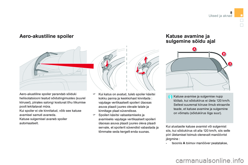 CITROEN DS3 CABRIO 2015  Kasutusjuhend (in Estonian) 8Uksed ja aknad
   
Aero-akustiline spoiler    
Katuse avamine ja 
sulgemine sõidu ajal 
  Kui alustasite katuse avamist või sulgemist 
siis, kui sõidukiirus oli alla 120 km/h, siis selle 
piiri ü
