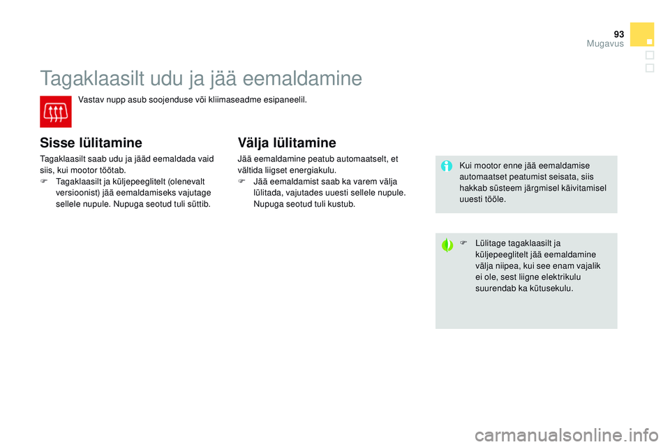 CITROEN DS3 CABRIO 2015  Kasutusjuhend (in Estonian) 93
DS3_et_Chap04_confort_ed01-2014
tagaklaasilt udu ja jää eemaldamine
Vastav nupp asub soojenduse või kliimaseadme esipaneelil.
Sisse lülitamine
tagaklaasilt saab udu ja jääd eemaldada vaid 
si